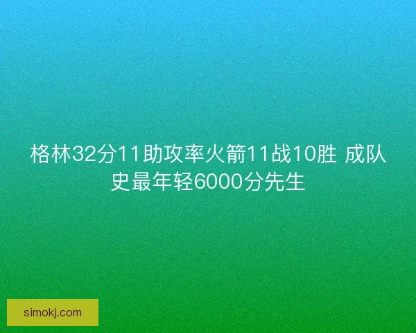 格林32分11助攻率火箭11战10胜 成队史最年轻6000分先生