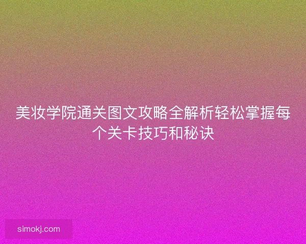 美妆学院通关图文攻略全解析轻松掌握每个关卡技巧和秘诀