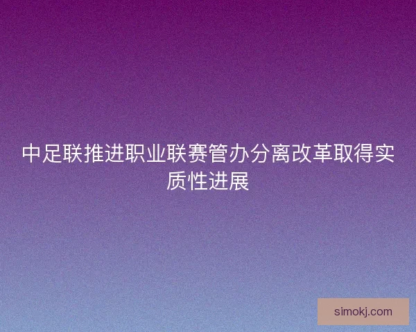 中足联推进职业联赛管办分离改革取得实质性进展