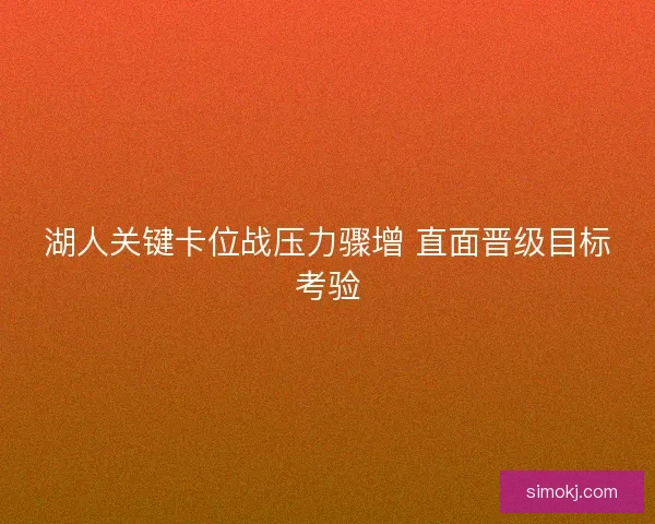 湖人关键卡位战压力骤增 直面晋级目标考验