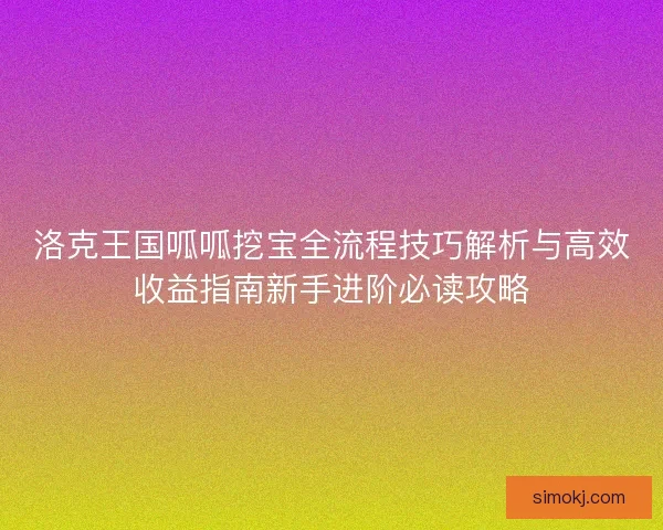洛克王国呱呱挖宝全流程技巧解析与高效收益指南新手进阶必读攻略